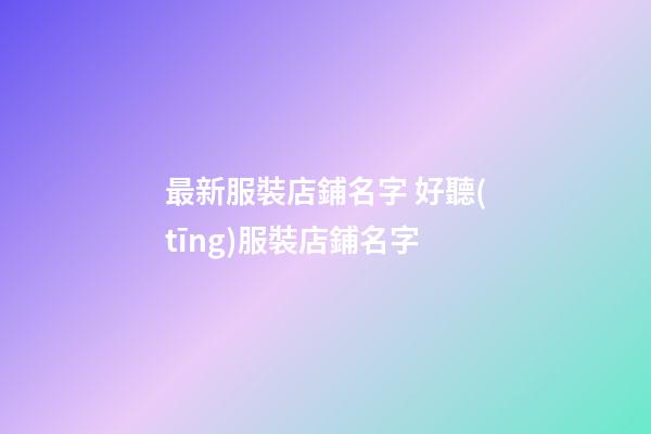 最新服裝店鋪名字 好聽(tīng)服裝店鋪名字-第1張-店鋪起名-玄機(jī)派